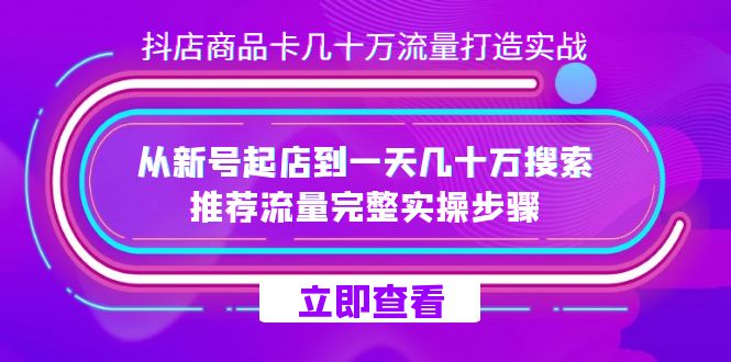 抖店-商品卡几十万流量打造实战，从新号起店到一天几十万搜索、推荐流量速创网赚项目-副业赚钱-互联网创业-资源整合速创园