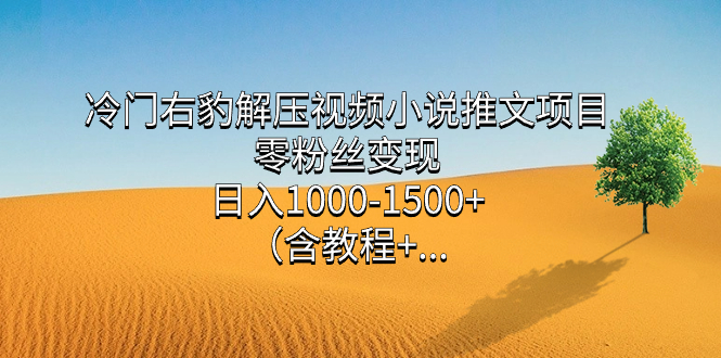冷门右豹解压视频小说推文项目，零粉丝变现，日入1000-1500+。速创网赚项目-副业赚钱-互联网创业-资源整合速创园