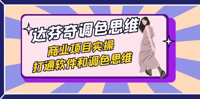 达芬奇-调色思维，商业项目实操，打通软件和调色思维（37节课）速创网赚项目-副业赚钱-互联网创业-资源整合速创园