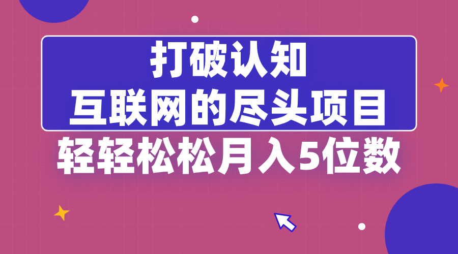打破认知，互联网的尽头项目，轻轻松松月入5位教速创网赚项目-副业赚钱-互联网创业-资源整合速创园