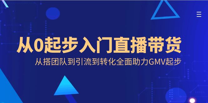 从0起步入门直播带货，从搭团队到引流到转化全面助力GMV起步速创网赚项目-副业赚钱-互联网创业-资源整合速创园