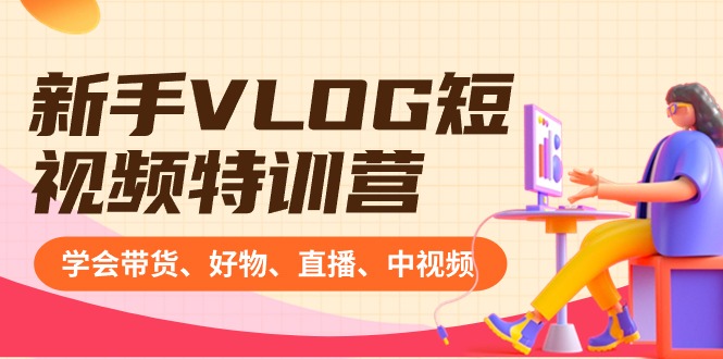 新手VLOG短视频特训营：学会带货、好物、直播、中视频、赚Q方法（16节课）速创网赚项目-副业赚钱-互联网创业-资源整合速创园