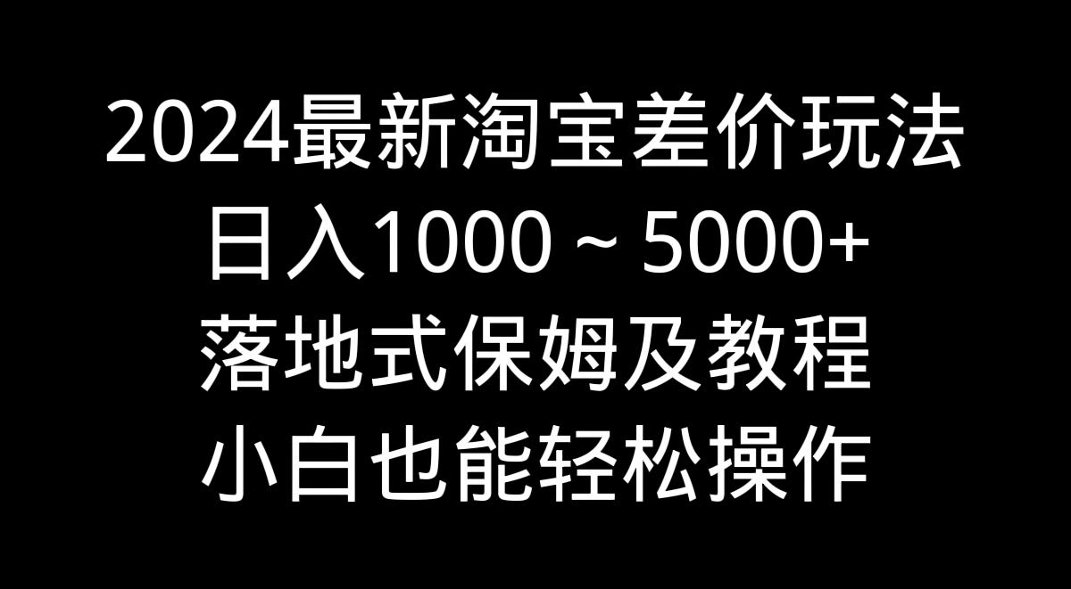 2024最新淘宝差价玩法，日入1000～5000+落地式保姆及教程 小白也能轻松操作速创网赚项目-副业赚钱-互联网创业-资源整合速创园