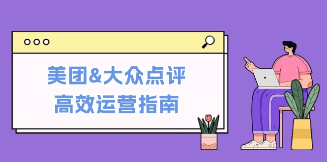 美团&大众点评高效运营指南：从平台基础认知到提升销量的实用操作技巧速创网赚项目-副业赚钱-互联网创业-资源整合速创园