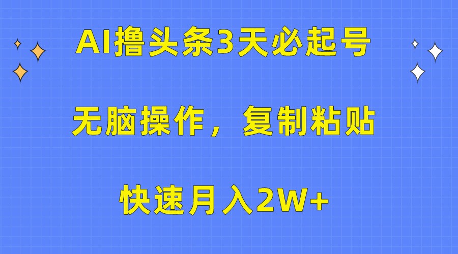 AI撸头条3天必起号，无脑操作3分钟1条，复制粘贴轻松月入2W+速创网赚项目-副业赚钱-互联网创业-资源整合速创园