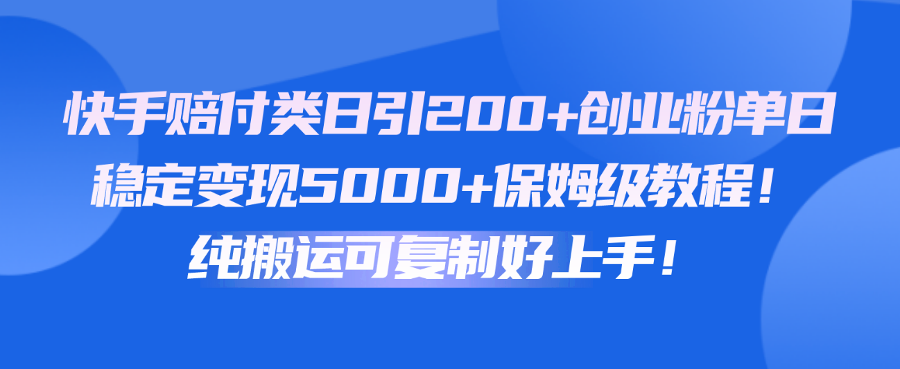 快手赔付类日引200+创业粉，单日稳定变现5000+保姆级教程！纯搬运可复制好上手！速创网赚项目-副业赚钱-互联网创业-资源整合速创园