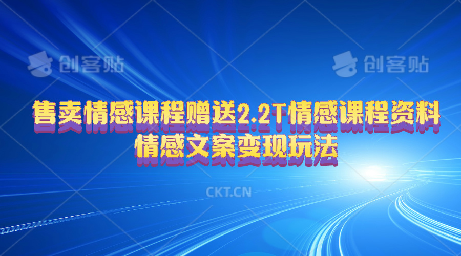 （10773期）售卖情感课程，赠送2.2T情感课程资料，情感文案变现玩法速创网赚项目-副业赚钱-互联网创业-资源整合速创园