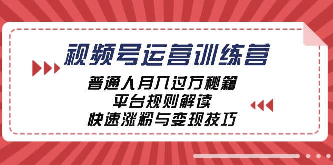 视频号运营训练营：普通人月入过万秘籍，平台规则解读，快速涨粉与变现速创网赚项目-副业赚钱-互联网创业-资源整合速创园