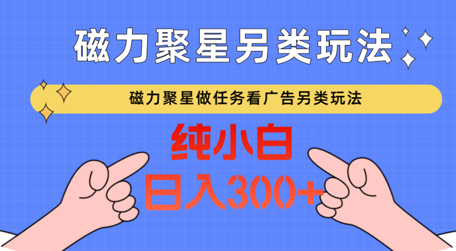 磁力聚星做任务看广告撸马扁，不靠流量另类玩法日入300+速创网赚项目-副业赚钱-互联网创业-资源整合速创园