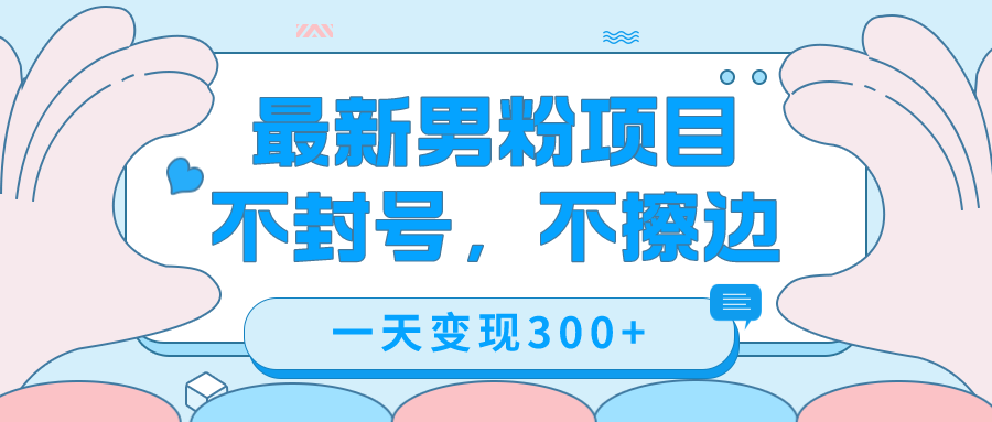 最新男粉变现，不擦边，不封号，日入300+（附1360张美女素材）速创网赚项目-副业赚钱-互联网创业-资源整合速创园