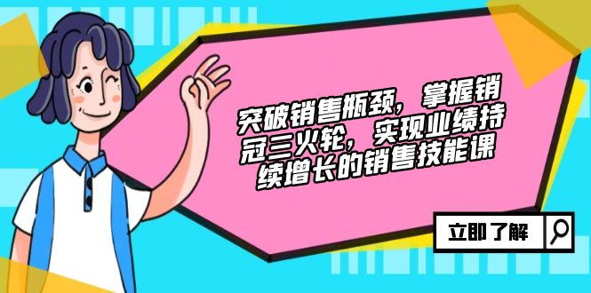 （12965期）突破销售瓶颈，掌握销冠三火轮，实现业绩持续增长的销售技能课速创网赚项目-副业赚钱-互联网创业-资源整合速创园
