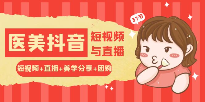 玩转医美抖音短视频与直播：短视频+直播+美学分享+团购（37节）速创网赚项目-副业赚钱-互联网创业-资源整合速创园