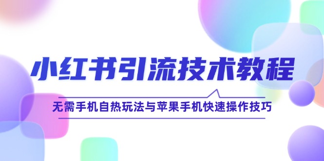 小红书引流技术教程：无需手机自热玩法与苹果手机快速操作技巧速创网赚项目-副业赚钱-互联网创业-资源整合速创园