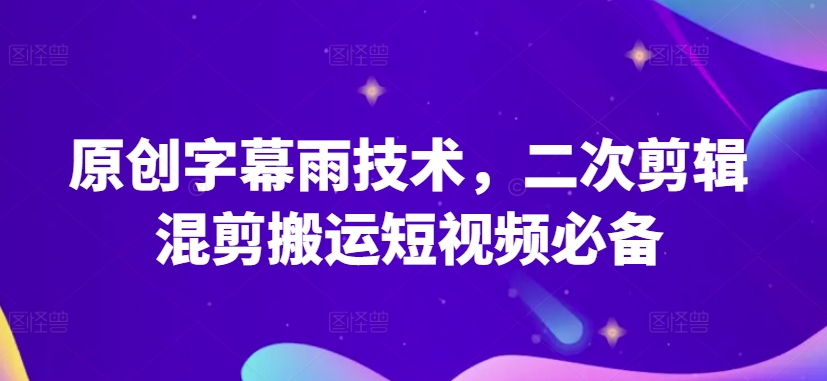 原创字幕雨技术，二次剪辑混剪搬运短视频必备速创网赚项目-副业赚钱-互联网创业-资源整合速创园