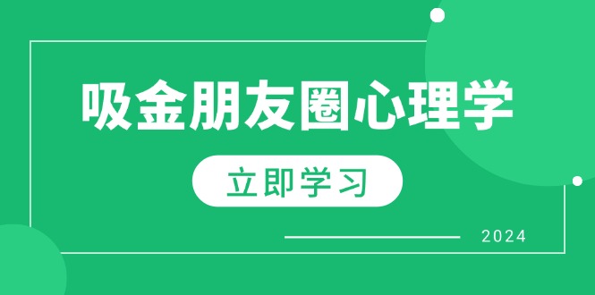（12899期）朋友圈吸金心理学：揭秘心理学原理，增加业绩，打造个人IP与行业权威速创网赚项目-副业赚钱-互联网创业-资源整合速创园