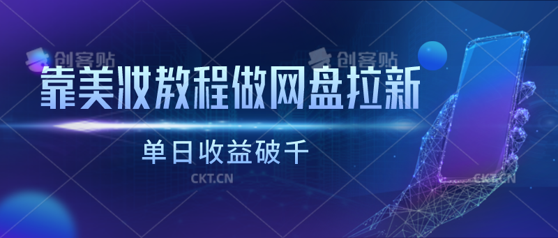 靠美妆教程做网盘拉新，单日收益破千速创网赚项目-副业赚钱-互联网创业-资源整合速创园