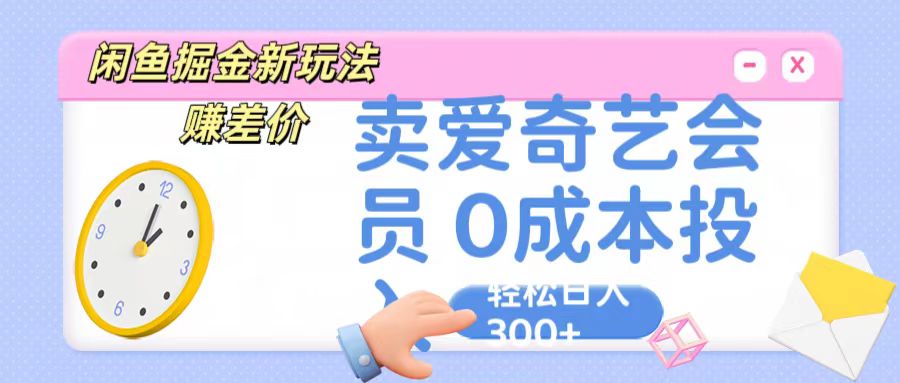 咸鱼掘金新玩法 赚差价 卖爱奇艺会员 0成本投入 轻松日收入300+速创网赚项目-副业赚钱-互联网创业-资源整合速创园