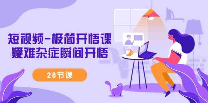 （9230期）短视频-极简开悟课，​疑难杂症瞬间开悟（28节课）速创网赚项目-副业赚钱-互联网创业-资源整合速创园