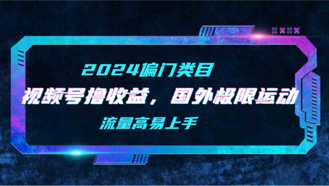 （9774期）【2024偏门类目】视频号撸收益，二创国外极限运动视频锦集，流量高易上手速创网赚项目-副业赚钱-互联网创业-资源整合速创园