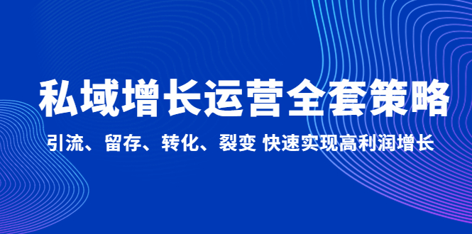 私域增长运营全套策略：引流、留存、转化、裂变 快速实现高利润增长速创网赚项目-副业赚钱-互联网创业-资源整合速创园