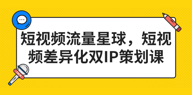 短视频流量星球，短视频差异化双IP策划课（2023新版）速创网赚项目-副业赚钱-互联网创业-资源整合速创园