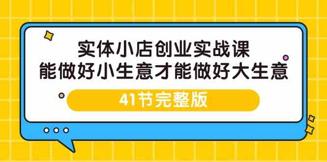 实体小店创业实战课，能做好小生意才能做好大生意-41节完整版速创网赚项目-副业赚钱-互联网创业-资源整合速创园