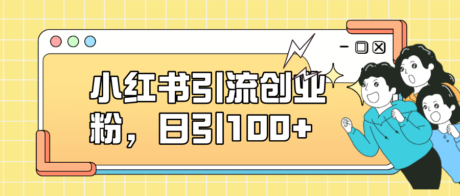小红书引流创业粉，日引100+，小白可上手，可矩阵操作速创网赚项目-副业赚钱-互联网创业-资源整合速创园