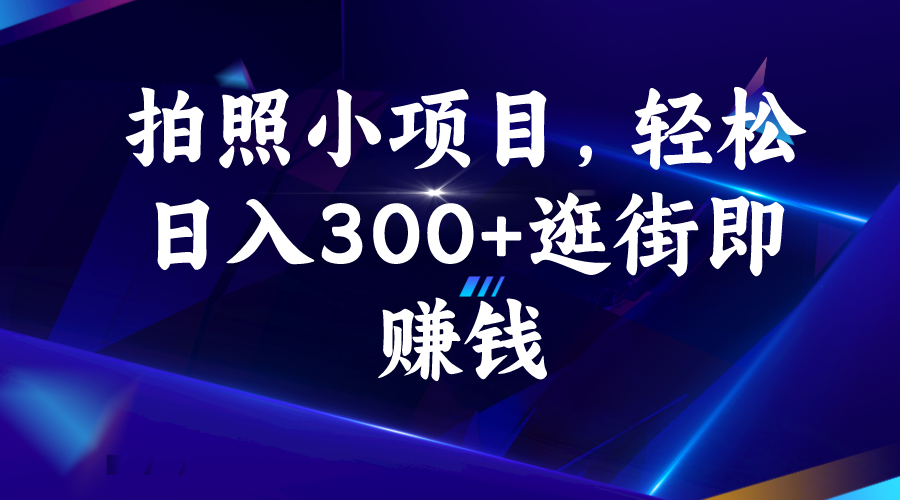 拍照小项目，轻松日入300+逛街即赚钱速创网赚项目-副业赚钱-互联网创业-资源整合速创园