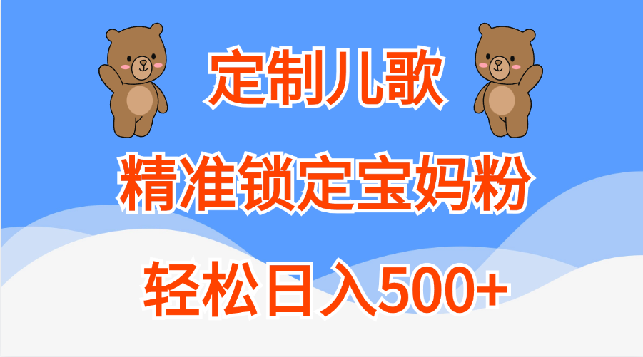 定制儿歌精准锁定宝妈粉，轻松日入500+速创网赚项目-副业赚钱-互联网创业-资源整合速创园
