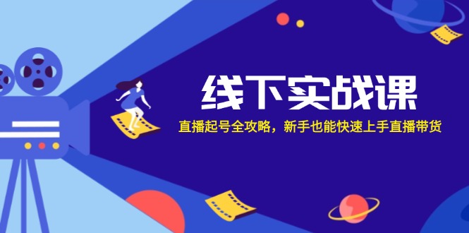 线下实战课：直播起号全攻略，新手也能快速上手直播带货速创网赚项目-副业赚钱-互联网创业-资源整合速创园