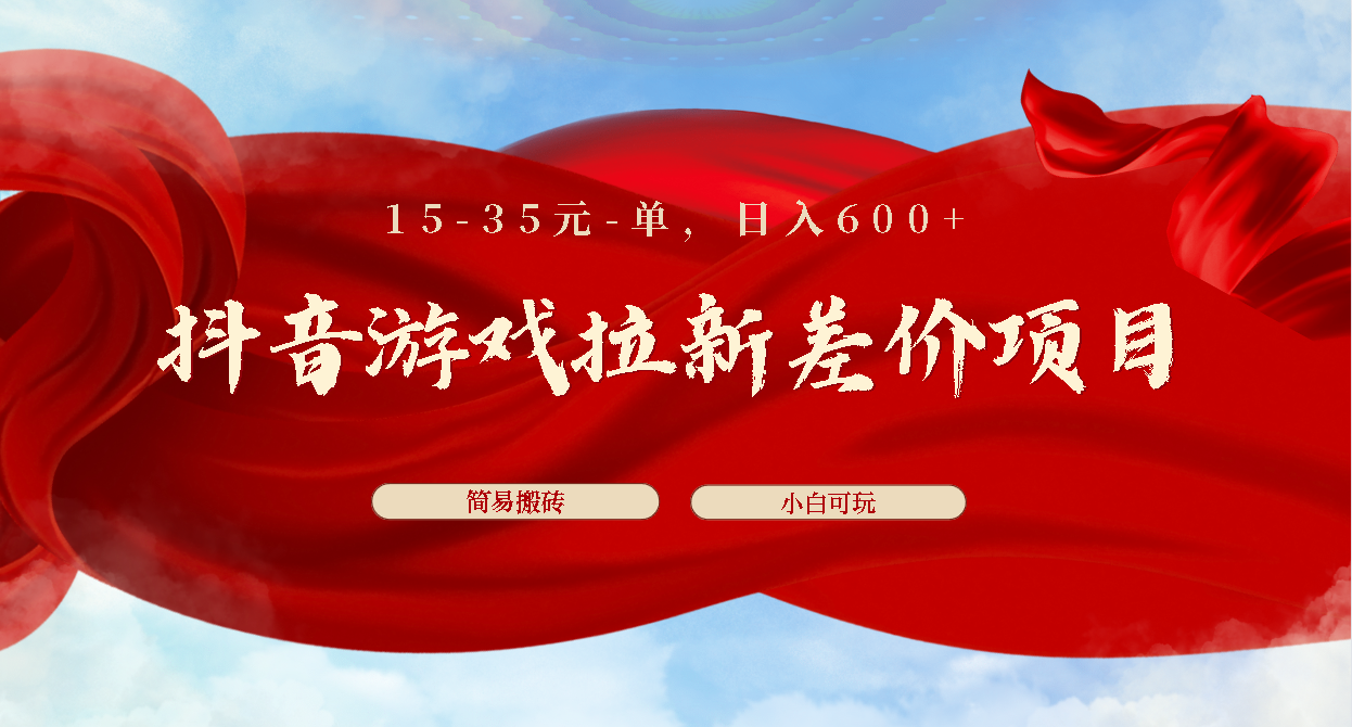 抖音游戏拉新差价项目1 5-35元一单 简单搬砖易上手小白日入600+速创网赚项目-副业赚钱-互联网创业-资源整合速创园