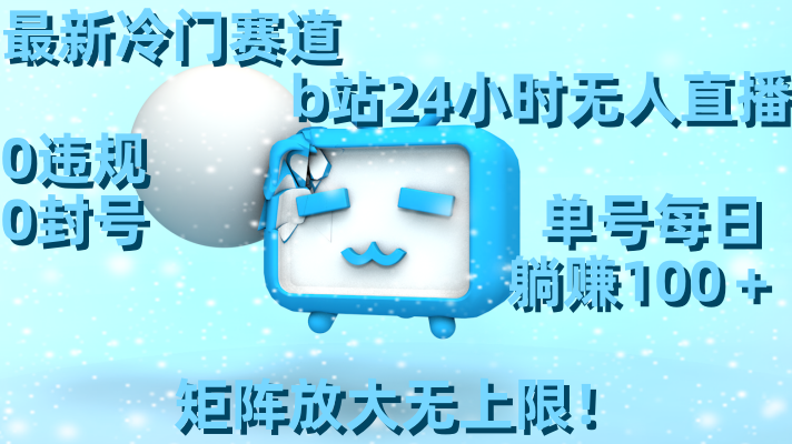 最新冷门赛道，b站24小时无人直播 0违规0封号，单号每日躺赚100＋矩阵放…速创网赚项目-副业赚钱-互联网创业-资源整合速创园