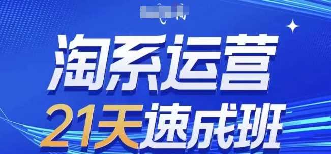 淘系运营21天速成班(更新24年10月)，0基础轻松搞定淘系运营，不做假把式速创网赚项目-副业赚钱-互联网创业-资源整合速创园