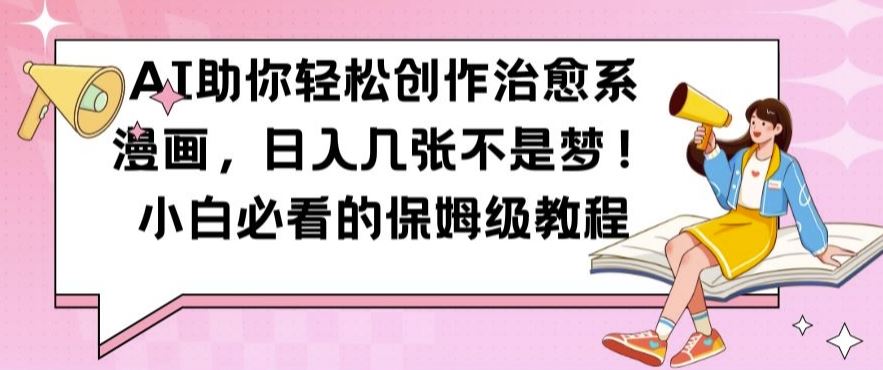 AI助你轻松创作治愈系漫画，日入几张不是梦，小白必看的保姆级教程【揭秘】速创网赚项目-副业赚钱-互联网创业-资源整合速创园