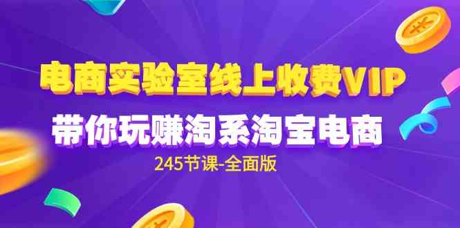 （9859期）电商-实验室 线上收费VIP，带你玩赚淘系淘宝电商（245节课-全面版）速创网赚项目-副业赚钱-互联网创业-资源整合速创园
