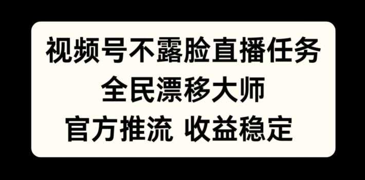 视频号不露脸直播任务，全民漂移大师，官方推流，收益稳定，全民可做【揭秘】速创网赚项目-副业赚钱-互联网创业-资源整合速创园