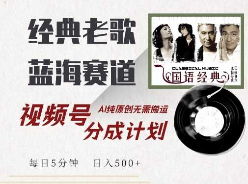 最新经典老歌赛道，视频号分成计划收益拿到手软，AI纯原创，无需搬运每天5分钟，日入500+速创网赚项目-副业赚钱-互联网创业-资源整合速创园