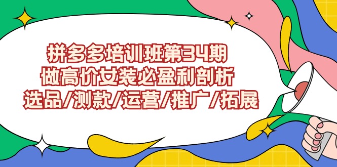 拼多多培训班第34期：做高价女装必盈利剖析 选品/测款/运营/推广/拓展速创网赚项目-副业赚钱-互联网创业-资源整合速创园