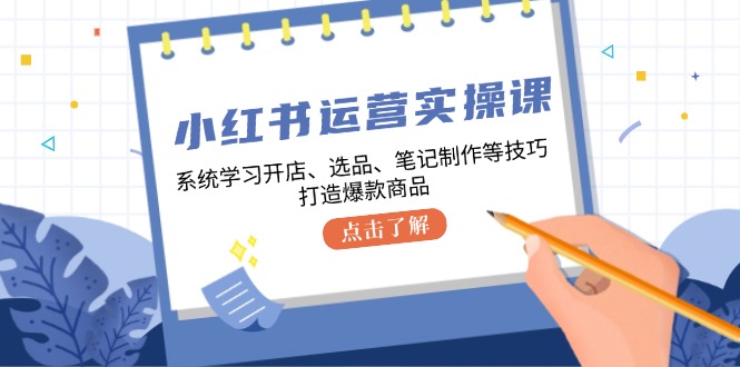 （12884期）小红书运营实操课，系统学习开店、选品、笔记制作等技巧，打造爆款商品速创网赚项目-副业赚钱-互联网创业-资源整合速创园
