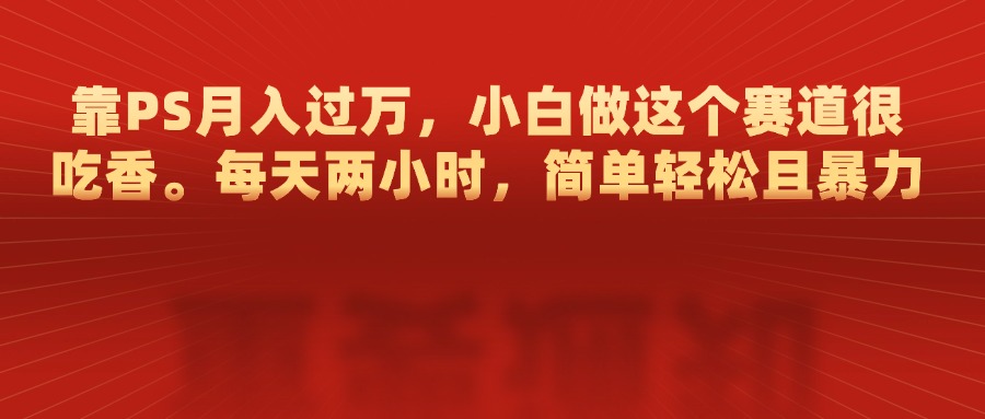 靠PS月入过万，每天两小时，简单轻松且暴，小白做这个赛道很吃香速创网赚项目-副业赚钱-互联网创业-资源整合速创园