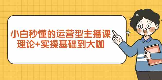 新手小白秒懂的运营型主播课，理论+实操基础到大咖（7节课）速创网赚项目-副业赚钱-互联网创业-资源整合速创园