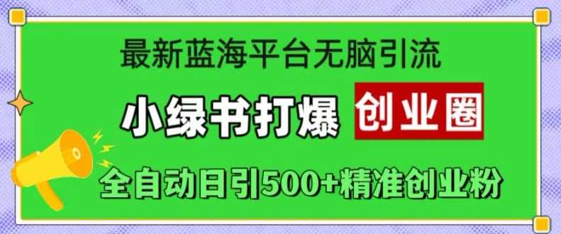 最新蓝海平台无脑引流，小绿书打爆创业圈，全自动日引500+精准创业粉速创网赚项目-副业赚钱-互联网创业-资源整合速创园