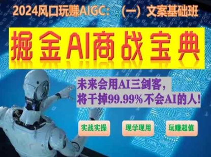掘金AI商战宝典初级班：如何用AI做文案(实战实操 现学现用 玩赚超值)速创网赚项目-副业赚钱-互联网创业-资源整合速创园