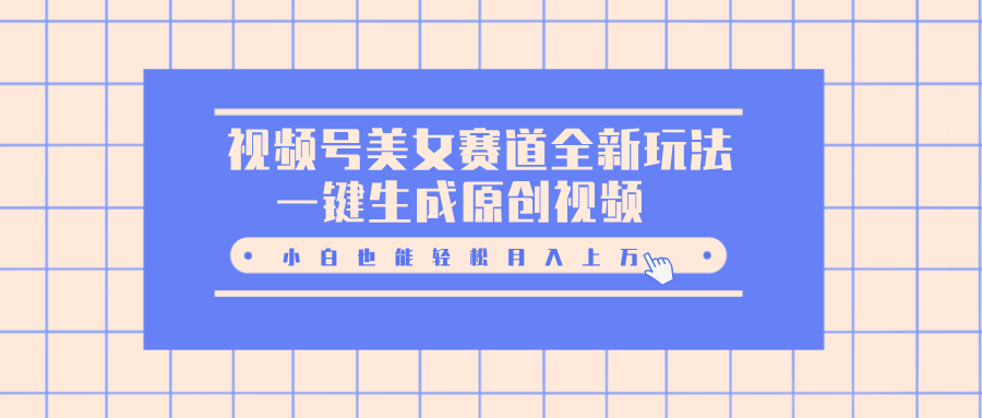 视频号美女赛道全新玩法，一键生成原创视频，小白也能轻松月入上万速创网赚项目-副业赚钱-互联网创业-资源整合速创园