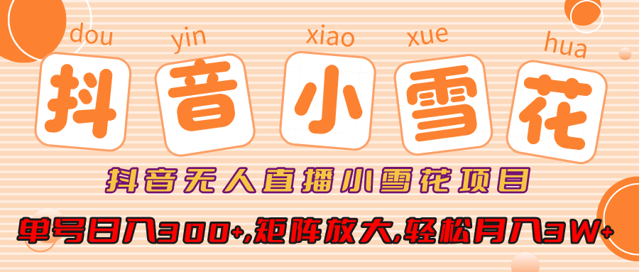 抖音无人直播，小雪花项目，单号日入300+,矩阵放大,轻松月入3W+速创网赚项目-副业赚钱-互联网创业-资源整合速创园