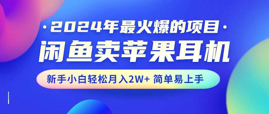 34b086f62720240602204643.jpg 2024年最火爆的项目,闲鱼卖苹果耳机,新手小白轻松月入2W+简单易上手