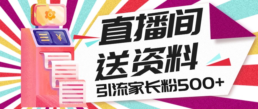 直播间送小学资料，每天引流家长粉500+，变现闭环模式速创网赚项目-副业赚钱-互联网创业-资源整合速创园