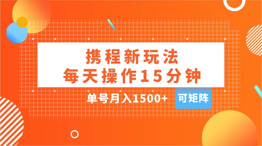 玩赚携程APP，每天简单操作15分钟，单号月入1500+，可矩阵速创网赚项目-副业赚钱-互联网创业-资源整合速创园
