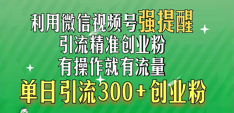 利用微信视频号“强提醒”功能，引流精准创业粉，有操作就有流量，单日引流300+创业粉速创网赚项目-副业赚钱-互联网创业-资源整合速创园