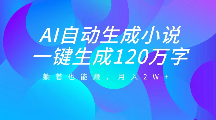 AI自动写小说，一键生成120万字，躺着也能赚，月入2W+速创网赚项目-副业赚钱-互联网创业-资源整合速创园